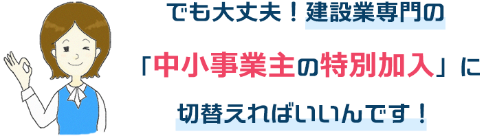 でも大丈夫！中小事業主の特別加入に切替えればいいんです！